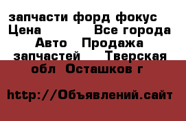 запчасти форд фокус2 › Цена ­ 4 000 - Все города Авто » Продажа запчастей   . Тверская обл.,Осташков г.